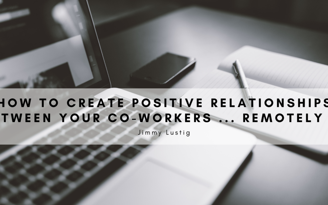 How To Create Positive Relationships Between Your Coworkers Remotely