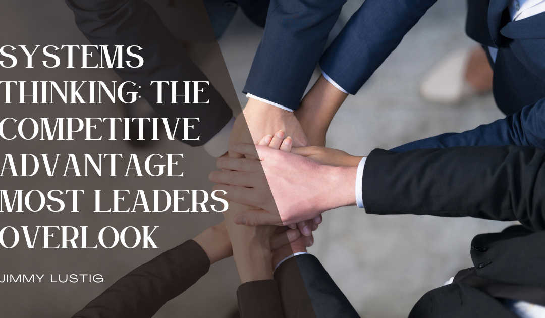 Systems Thinking: The Competitive Advantage Most Leaders Overlook