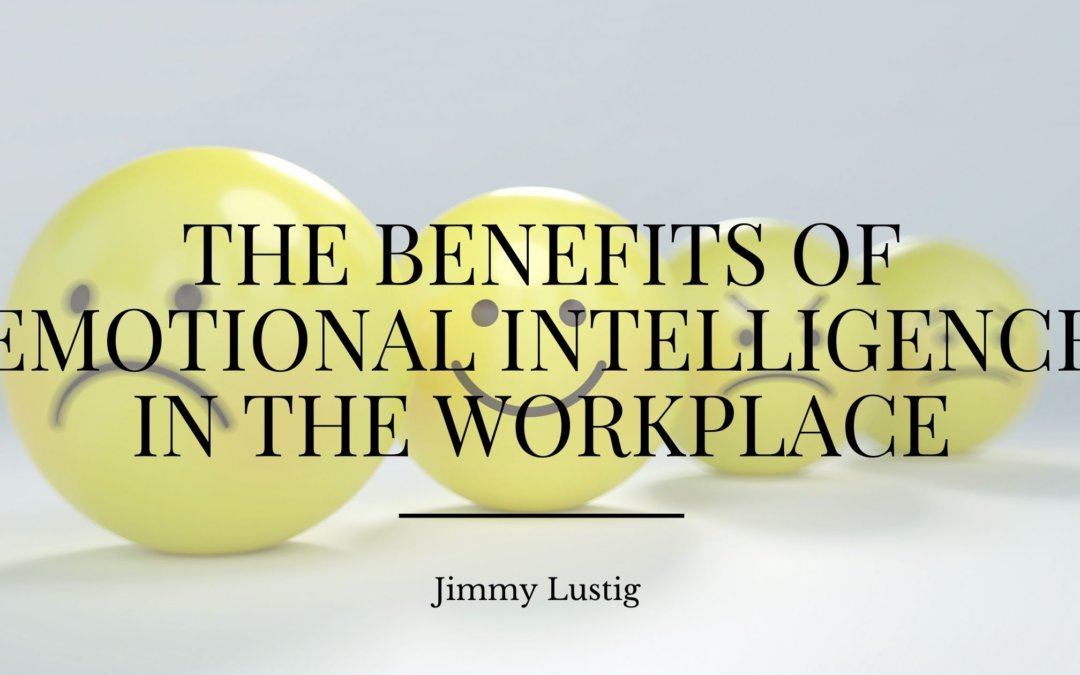 The Benefits Of Emotional Intelligence In The Workplace Jimmy Lustig