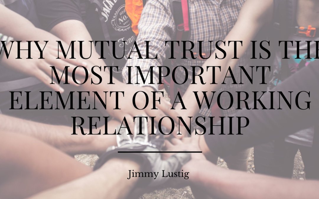 Why Mutual Trust Is The Most Important Element Of A Working Relationship Jimmy Lustig